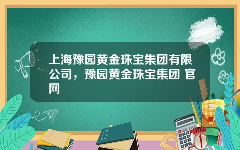 上海豫园黄金珠宝集团有限公司，豫园黄金珠宝集团 官网